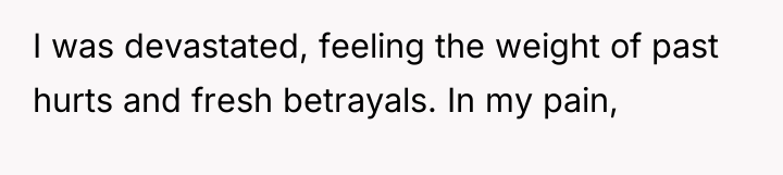 I was devastated, feeling the weight of past hurts and...