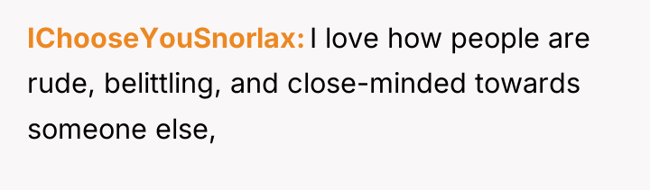 IChooseYouSnorlax I love how people are rude, belittling, and close-minded...