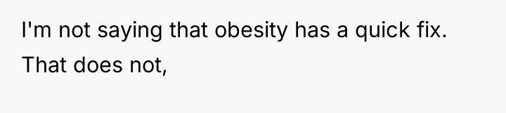 I'm not saying that obesity has a quick fix. That...