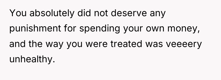 You absolutely did not deserve any punishment for spending your...