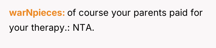 warNpieces of course your parents paid for your therapy.: NTA.