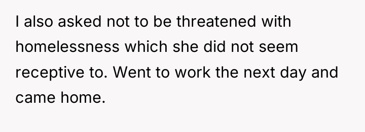 I also asked not to be threatened with homelessness which...