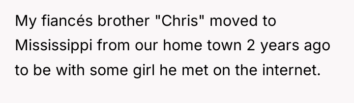 My fiancés brother "Chris" moved to Mississippi from our home...