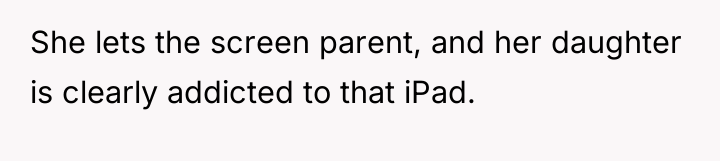 She lets the screen parent, and her daughter is clearly...