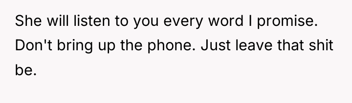 She will listen to you every word I promise. Don't...
