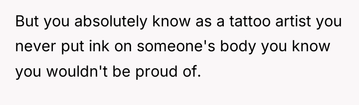 But you absolutely know as a tattoo artist you never...