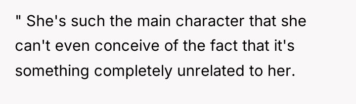 " She's such the main character that she can't even...