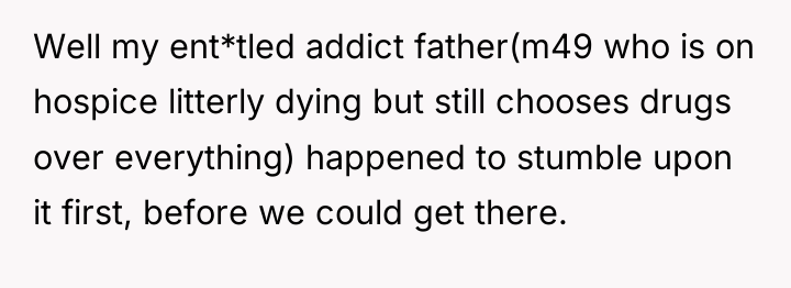 Well my ent*tled addict father(m49 who is on hospice litterly...