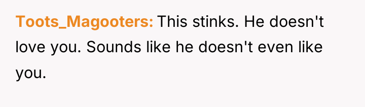 Toots_Magooters This stinks. He doesn't love you. Sounds like he...