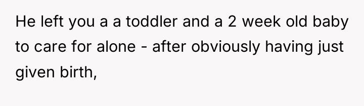 He left you a a toddler and a 2 week...