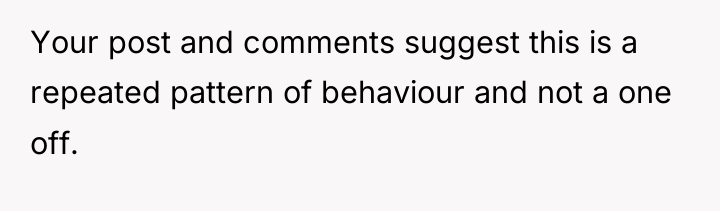 Your post and comments suggest this is a repeated pattern...