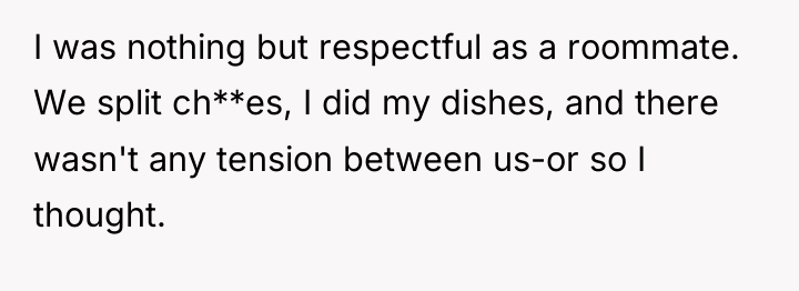 I was nothing but respectful as a roommate. We split...