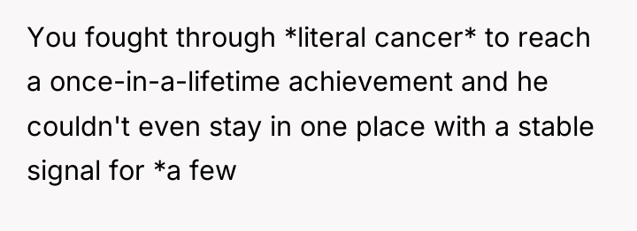 You fought through *literal cancer* to reach a once-in-a-lifetime achievement...