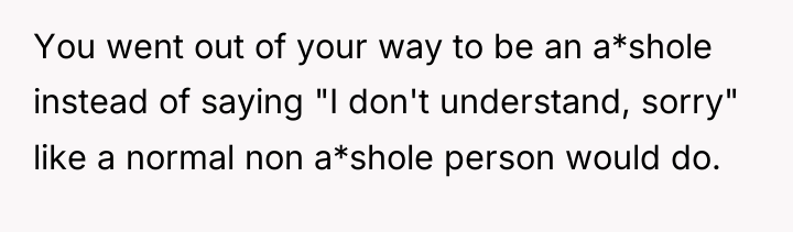 You went out of your way to be an a*shole...