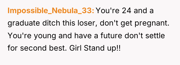 Impossible_Nebula_33 You're 24 and a graduate ditch this loser, don't...