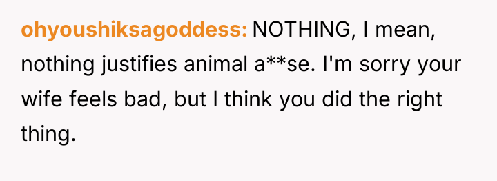 ohyoushiksagoddess NOTHING, I mean, nothing justifies animal a**se. I'm sorry...