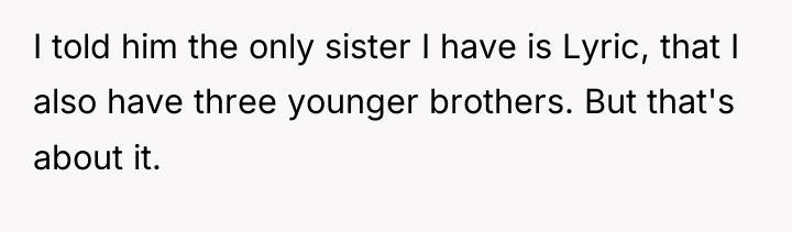 I told him the only sister I have is Lyric,...