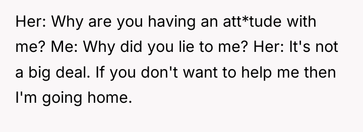 Her: Why are you having an att*tude with me? Me:...