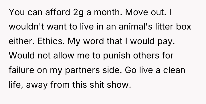 You can afford 2g a month. Move out. I wouldn't...