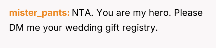mister_pants NTA. You are my hero. Please DM me your...