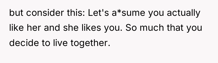 but consider this: Let's a*sume you actually like her and...