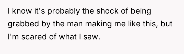 I know it's probably the shock of being grabbed by...
