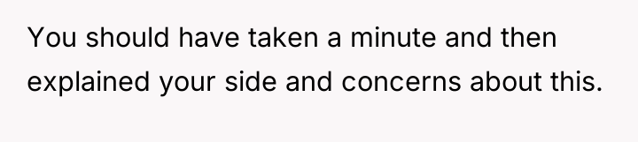 You should have taken a minute and then explained your...