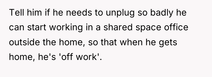 Tell him if he needs to unplug so badly he...