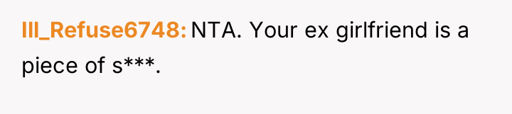 Ill_Refuse6748 NTA. Your ex girlfriend is a piece of s***.