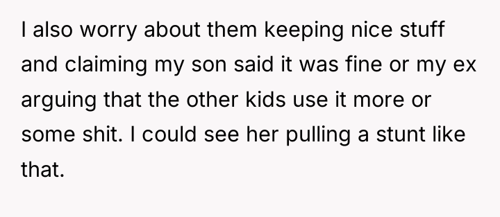 I also worry about them keeping nice stuff and claiming...