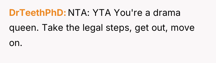 DrTeethPhD NTA: YTA You're a drama queen. Take the legal...