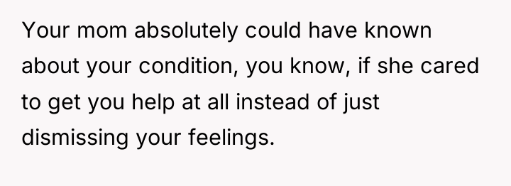 Your mom absolutely could have known about your condition, you...