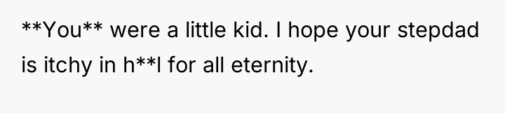 **You** were a little kid. I hope your stepdad is...