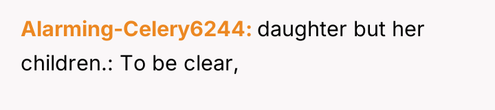 Alarming-Celery6244 daughter but her children.: To be clear,