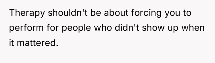 Therapy shouldn't be about forcing you to perform for people...