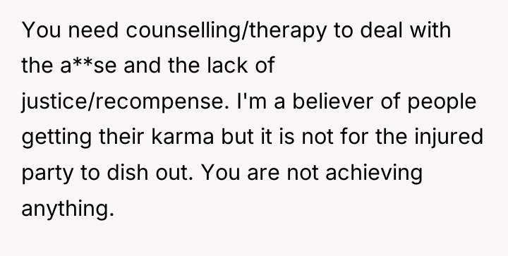 You need counselling/therapy to deal with the a**se and the...