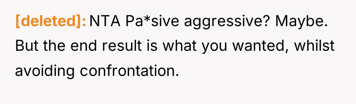 [deleted] NTA Pa*sive aggressive? Maybe. But the end result is...