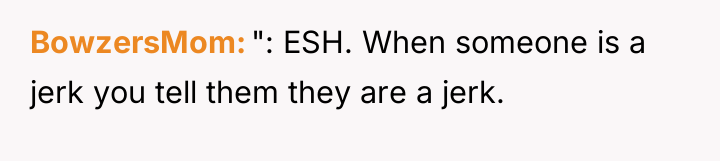 BowzersMom ": ESH. When someone is a jerk you tell...
