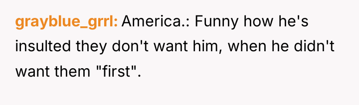 grayblue_grrl America.: Funny how he's insulted they don't want him,...