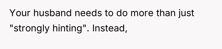 Your husband needs to do more than just "strongly hinting"....