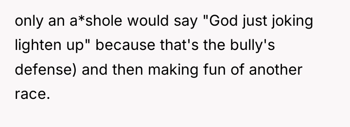 only an a*shole would say "God just joking lighten up"...