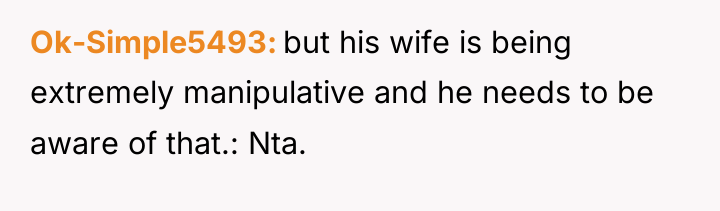 Ok-Simple5493 but his wife is being extremely manipulative and he...