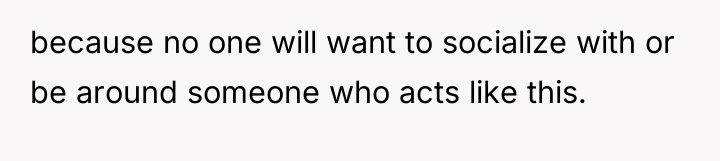 because no one will want to socialize with or be...