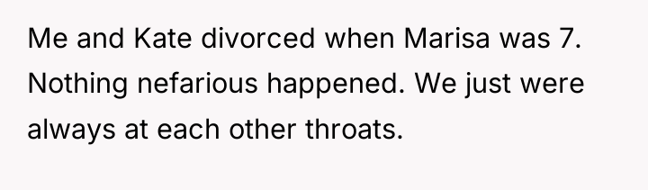 Me and Kate divorced when Marisa was 7. Nothing nefarious...