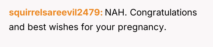 squirrelsareevil2479 NAH. Congratulations and best wishes for your pregnancy.