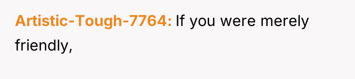 Artistic-Tough-7764 If you were merely friendly,