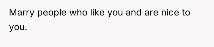 Marry people who like you and are nice to you.