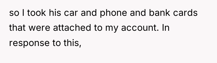 so I took his car and phone and bank cards...