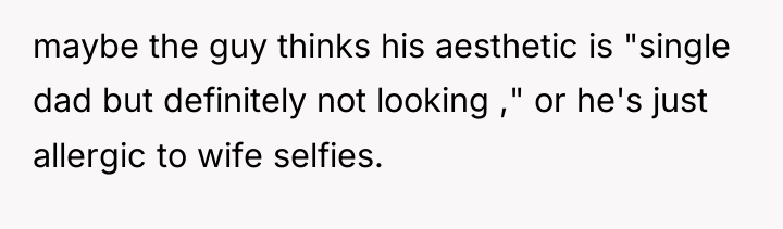 maybe the guy thinks his aesthetic is "single dad but...