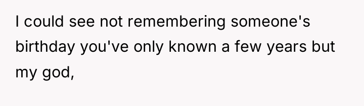 I could see not remembering someone's birthday you've only known...